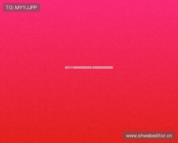 百度NBA免费直播回放完整观看教程 最新赛季精彩时刻回放尽在掌握